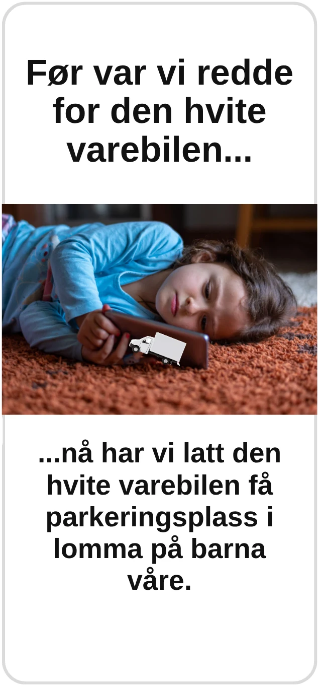 Før var vi redde for den hvite varebilen... nå har vi latt den hvite varebilen få parkeringsplass i lomma på barna våre.